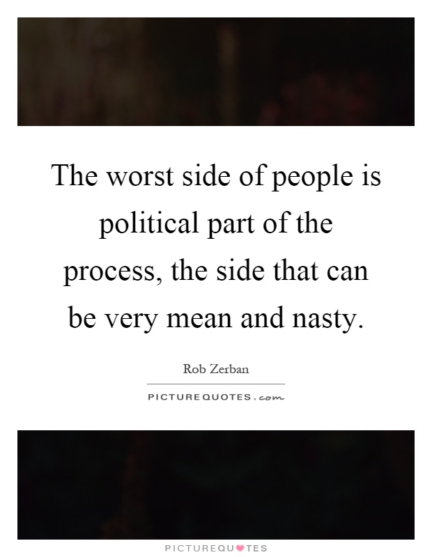 The worst side of people is political part of the process, the side that can be very mean and nasty Picture Quote #1