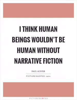 I think human beings wouldn’t be human without narrative fiction Picture Quote #1