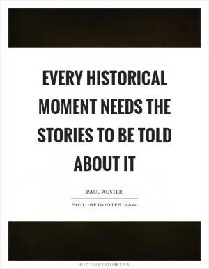 Every historical moment needs the stories to be told about it Picture Quote #1