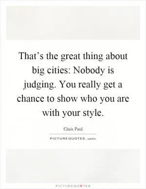 That’s the great thing about big cities: Nobody is judging. You really get a chance to show who you are with your style Picture Quote #1