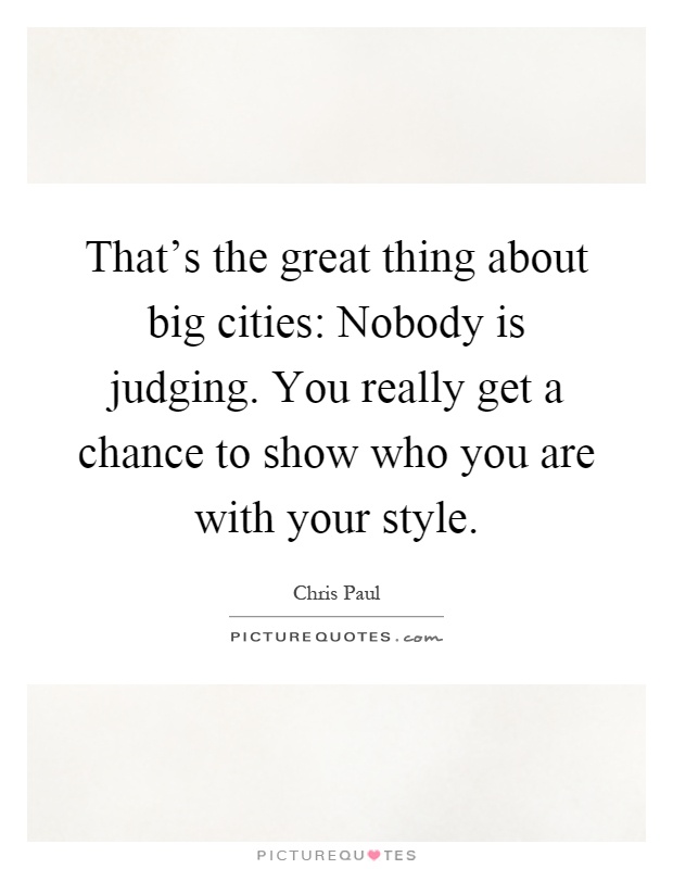 That's the great thing about big cities: Nobody is judging. You really get a chance to show who you are with your style Picture Quote #1