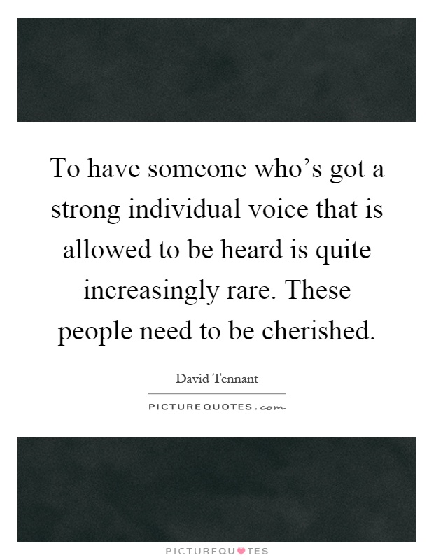 To have someone who's got a strong individual voice that is allowed to be heard is quite increasingly rare. These people need to be cherished Picture Quote #1