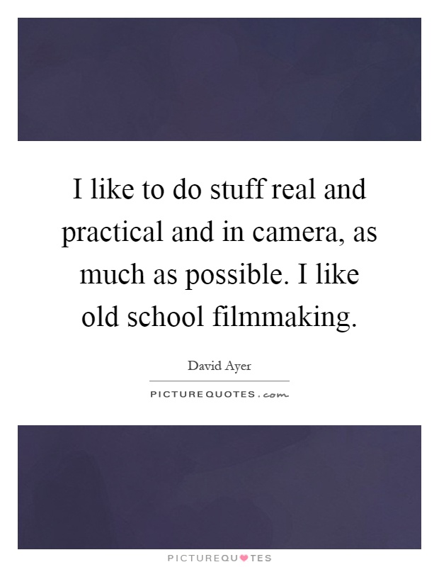 I like to do stuff real and practical and in camera, as much as possible. I like old school filmmaking Picture Quote #1