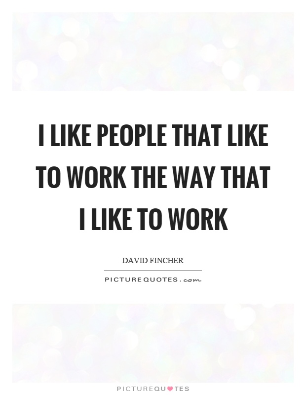 I like people that like to work the way that I like to work Picture Quote #1