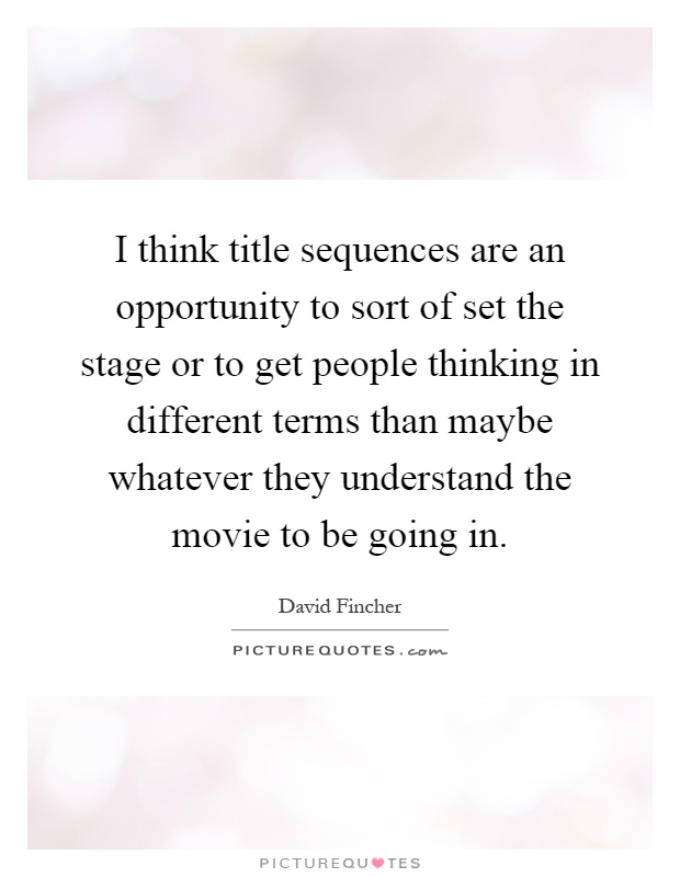 I think title sequences are an opportunity to sort of set the stage or to get people thinking in different terms than maybe whatever they understand the movie to be going in Picture Quote #1