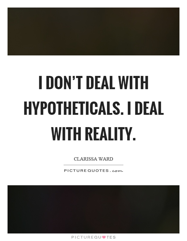 I don't deal with hypotheticals. I deal with reality Picture Quote #1