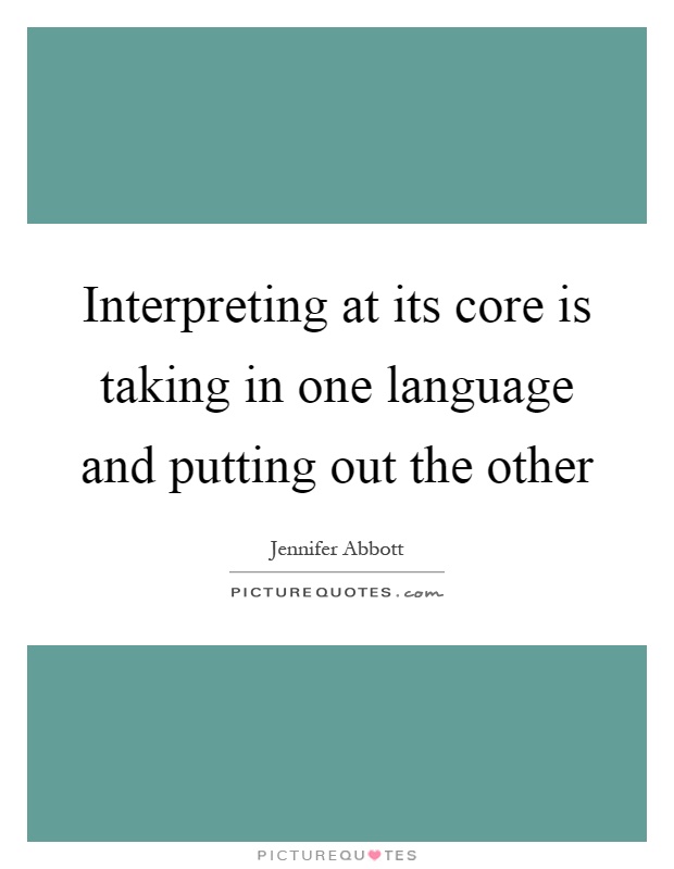 Interpreting at its core is taking in one language and putting out the other Picture Quote #1