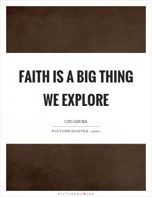 Faith is a big thing we explore Picture Quote #1