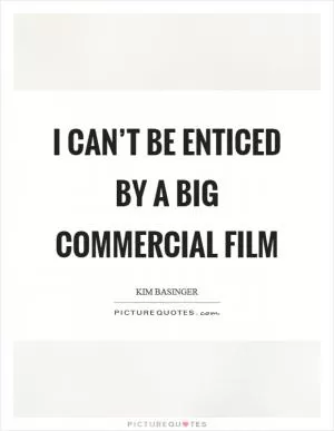 I can’t be enticed by a big commercial film Picture Quote #1