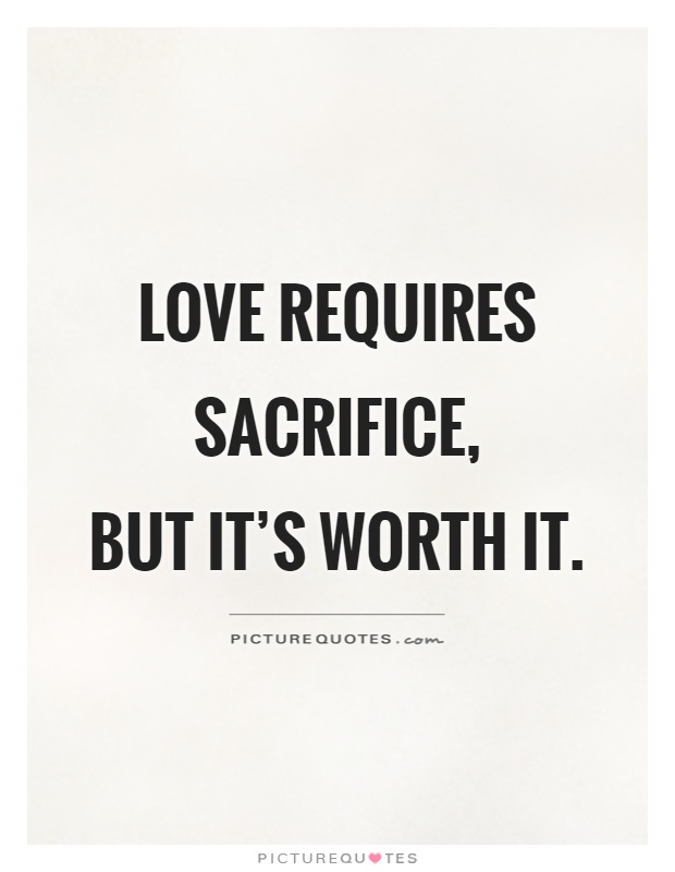 Love requires sacrifice,  but it's worth it Picture Quote #1