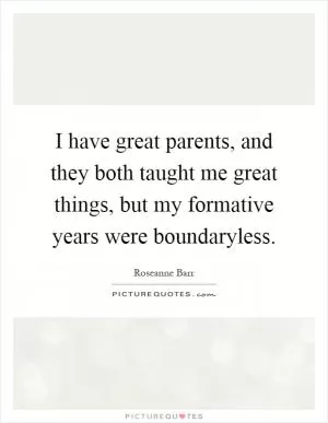 I have great parents, and they both taught me great things, but my formative years were boundaryless Picture Quote #1