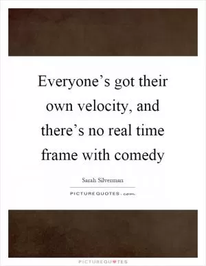 Everyone’s got their own velocity, and there’s no real time frame with comedy Picture Quote #1