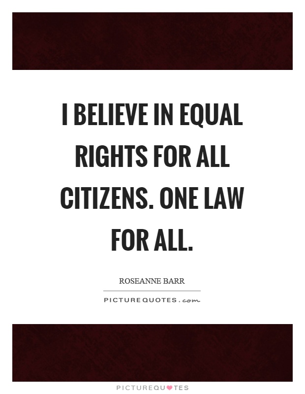 I believe in equal rights for all citizens. One law for all Picture Quote #1