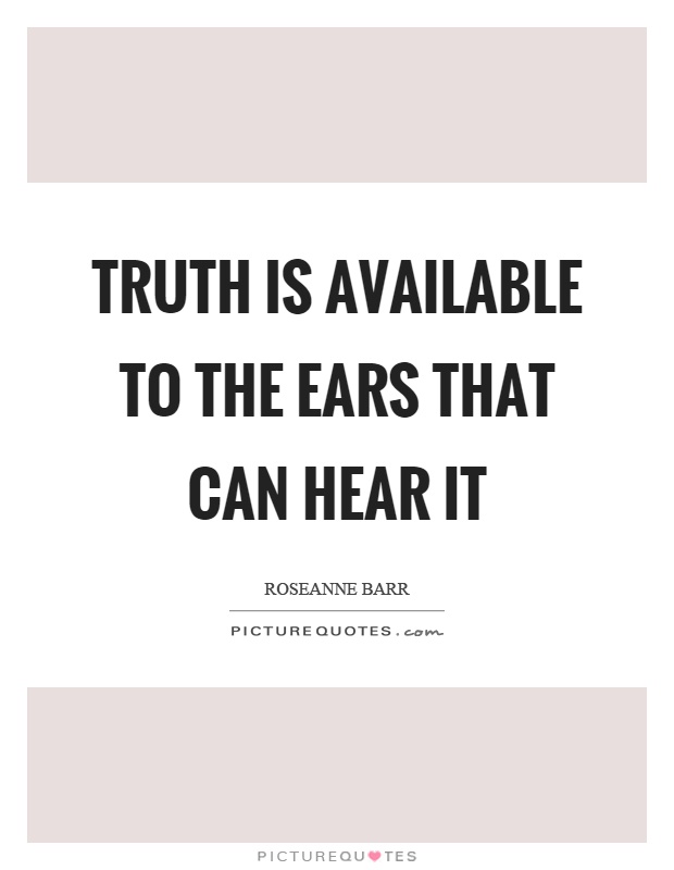 Truth is available to the ears that can hear it Picture Quote #1