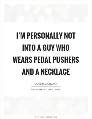 I’m personally not into a guy who wears pedal pushers and a necklace Picture Quote #1