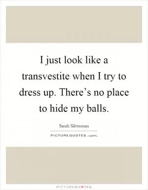 I just look like a transvestite when I try to dress up. There’s no place to hide my balls Picture Quote #1