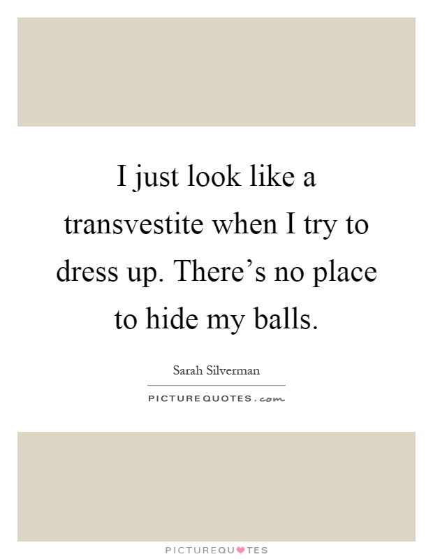 I just look like a transvestite when I try to dress up. There's no place to hide my balls Picture Quote #1