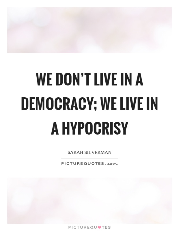 We don't live in a democracy; we live in a hypocrisy Picture Quote #1