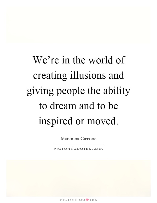 We're in the world of creating illusions and giving people the ability to dream and to be inspired or moved Picture Quote #1