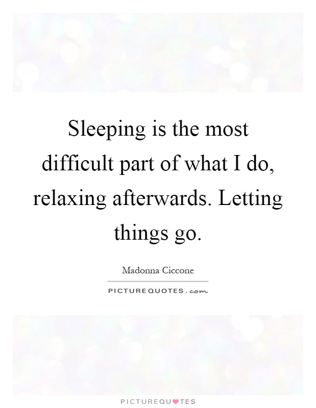 Sleeping is the most difficult part of what I do, relaxing afterwards. Letting things go Picture Quote #1