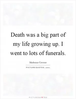 Death was a big part of my life growing up. I went to lots of funerals Picture Quote #1