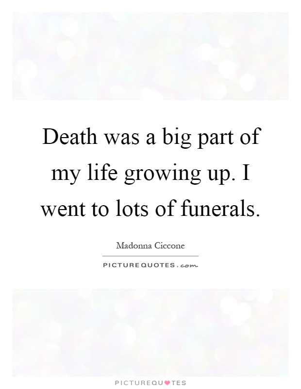 Death was a big part of my life growing up. I went to lots of funerals Picture Quote #1
