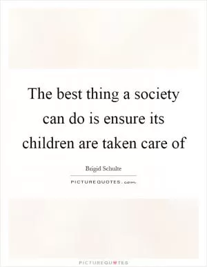 The best thing a society can do is ensure its children are taken care of Picture Quote #1