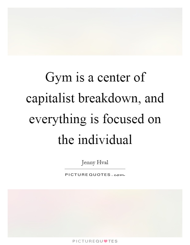 Gym is a center of capitalist breakdown, and everything is focused on the individual Picture Quote #1