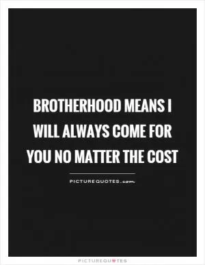 Brotherhood means I will always come for you no matter the cost Picture Quote #1