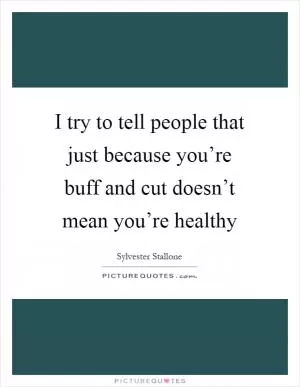 I try to tell people that just because you’re buff and cut doesn’t mean you’re healthy Picture Quote #1