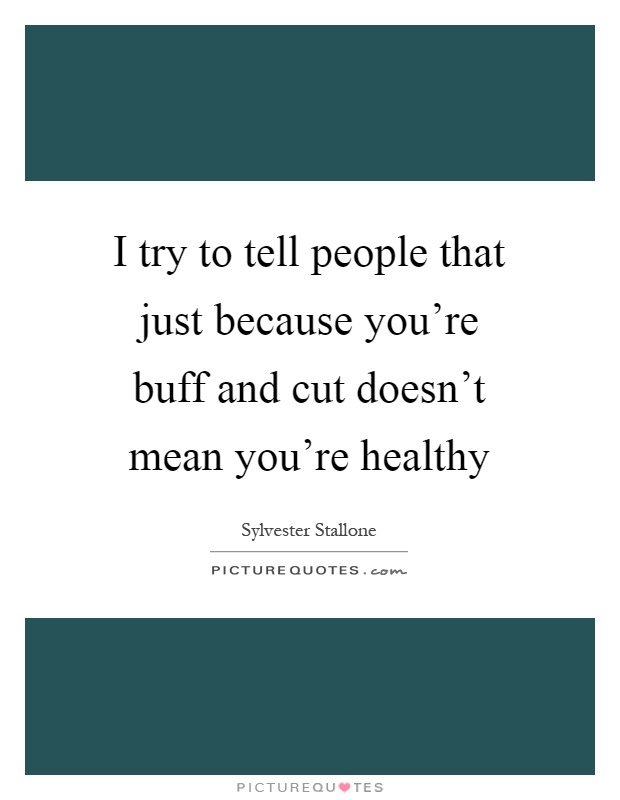 I try to tell people that just because you're buff and cut doesn't mean you're healthy Picture Quote #1