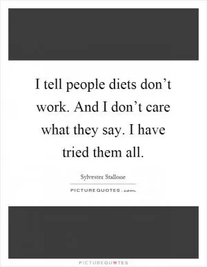 I tell people diets don’t work. And I don’t care what they say. I have tried them all Picture Quote #1