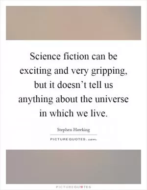 Science fiction can be exciting and very gripping, but it doesn’t tell us anything about the universe in which we live Picture Quote #1
