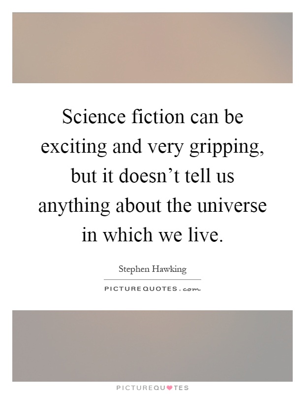 Science fiction can be exciting and very gripping, but it doesn't tell us anything about the universe in which we live Picture Quote #1