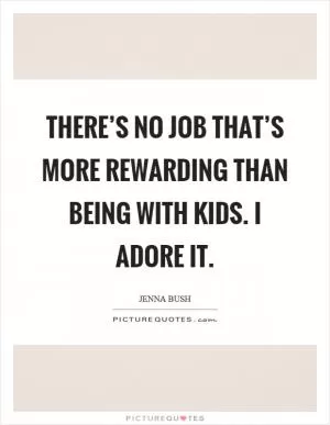 There’s no job that’s more rewarding than being with kids. I adore it Picture Quote #1