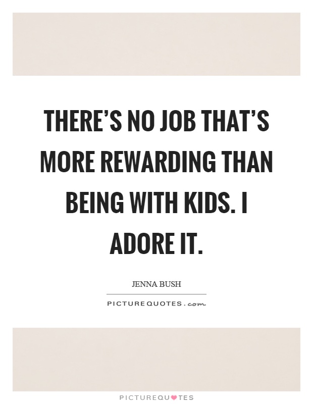 There's no job that's more rewarding than being with kids. I adore it Picture Quote #1