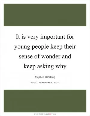 It is very important for young people keep their sense of wonder and keep asking why Picture Quote #1
