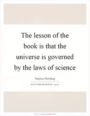 The lesson of the book is that the universe is governed by the laws of science Picture Quote #1