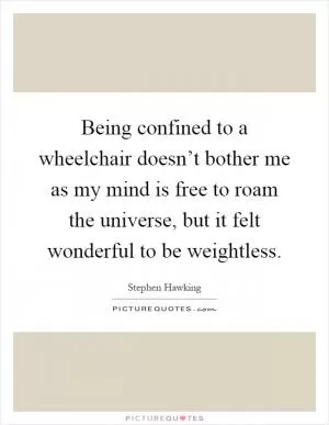 Being confined to a wheelchair doesn’t bother me as my mind is free to roam the universe, but it felt wonderful to be weightless Picture Quote #1