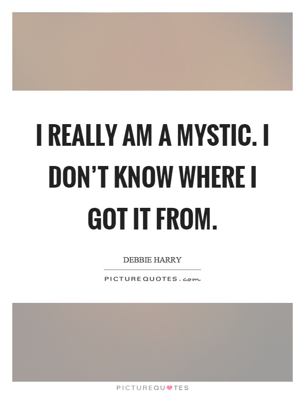 I really am a mystic. I don't know where I got it from Picture Quote #1