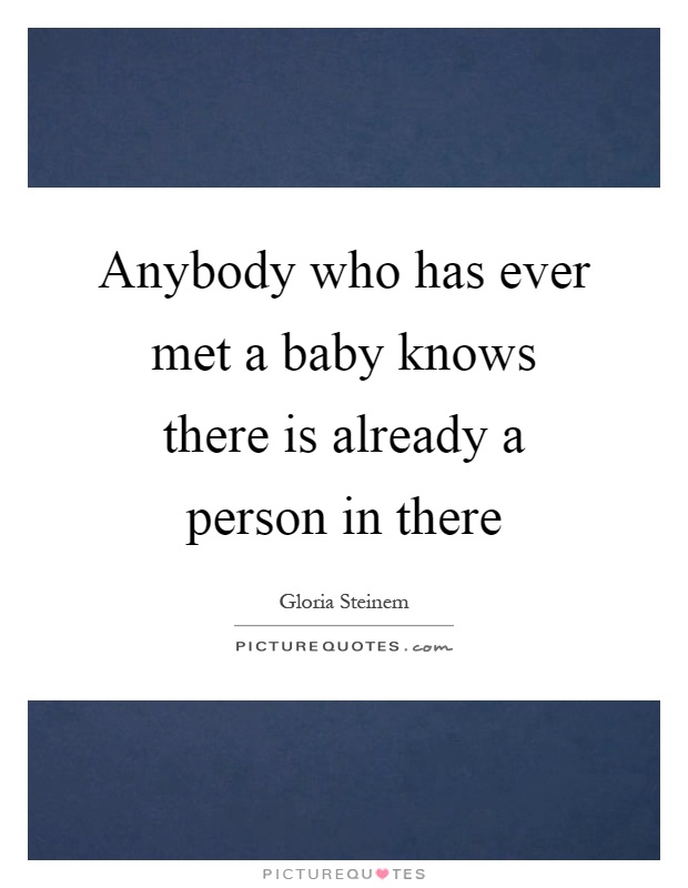 Anybody who has ever met a baby knows there is already a person in there Picture Quote #1