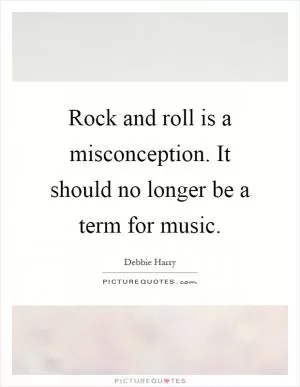 Rock and roll is a misconception. It should no longer be a term for music Picture Quote #1