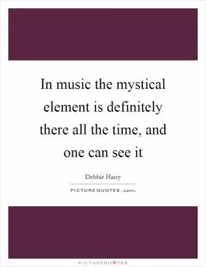In music the mystical element is definitely there all the time, and one can see it Picture Quote #1
