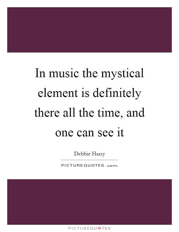 In music the mystical element is definitely there all the time, and one can see it Picture Quote #1