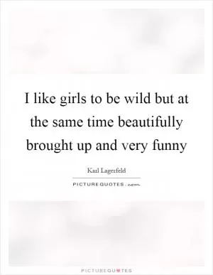 I like girls to be wild but at the same time beautifully brought up and very funny Picture Quote #1