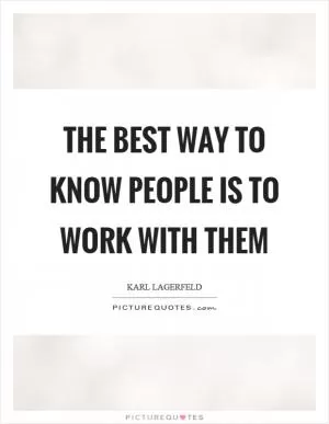 The best way to know people is to work with them Picture Quote #1