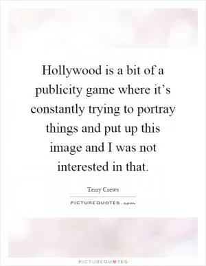 Hollywood is a bit of a publicity game where it’s constantly trying to portray things and put up this image and I was not interested in that Picture Quote #1