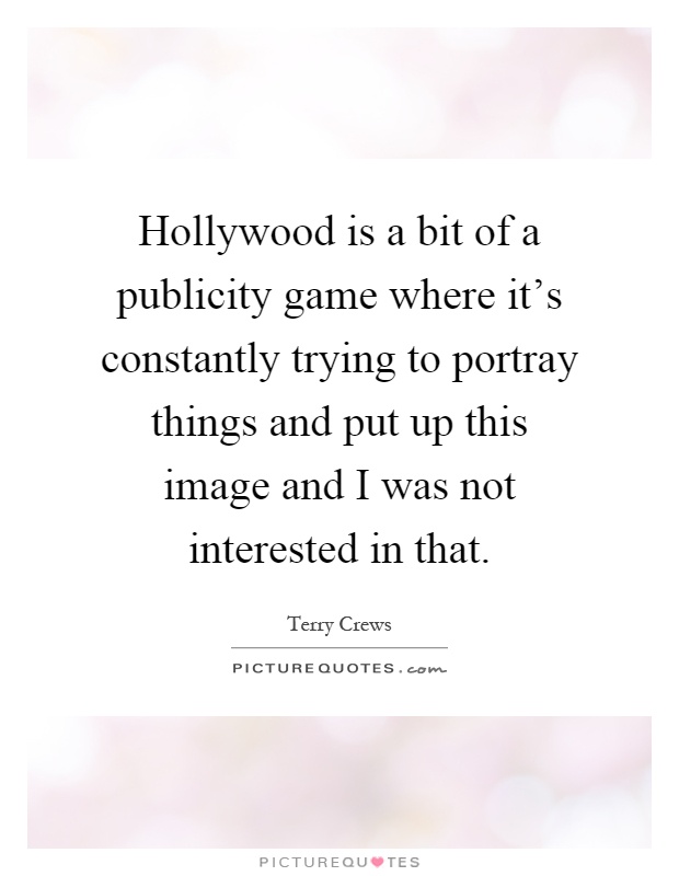 Hollywood is a bit of a publicity game where it's constantly trying to portray things and put up this image and I was not interested in that Picture Quote #1