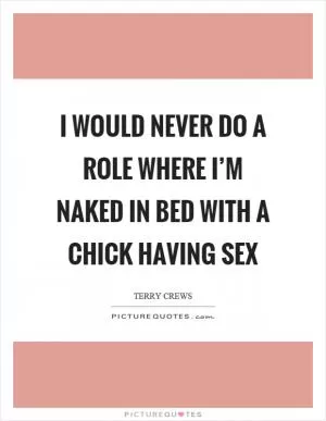 I would never do a role where I’m naked in bed with a chick having sex Picture Quote #1