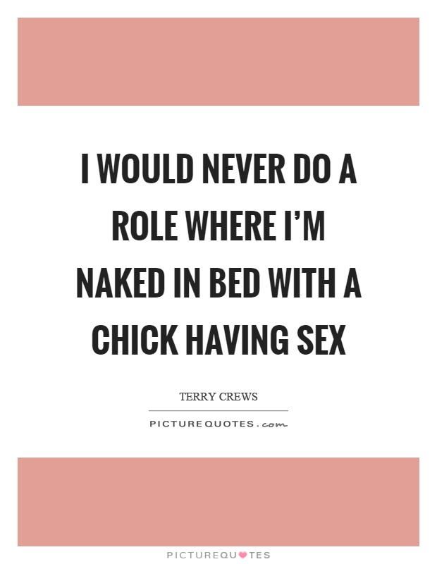 I would never do a role where I'm naked in bed with a chick having sex Picture Quote #1
